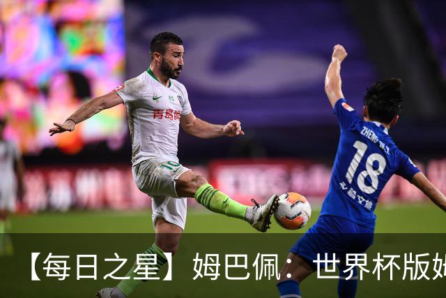 【每日之星】姆巴佩：世界杯版姆总大杀四方 超越吉鲁对望克洛泽