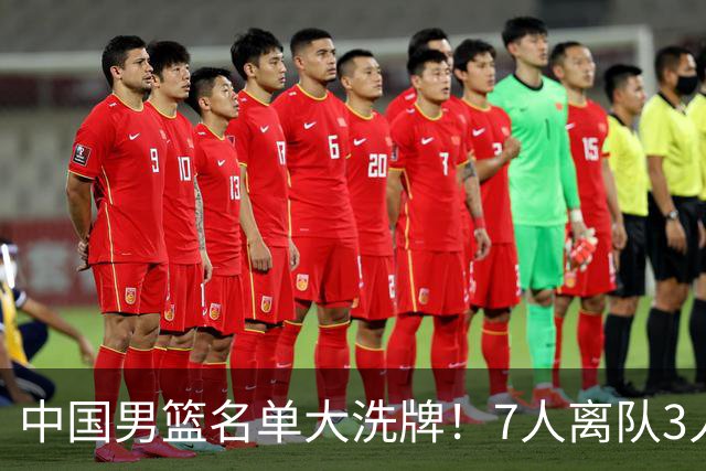 中国男篮名单大洗牌！7人离队3人锁定首发，曾凡博出局原因太可惜