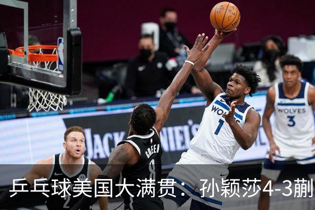 乒乓球美国大满贯：孙颖莎4-3蒯曼 四大满贯女单均已折桂