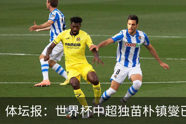 体坛报：世界杯中超独苗朴镇燮已回浙江队，增强球队中后场硬度