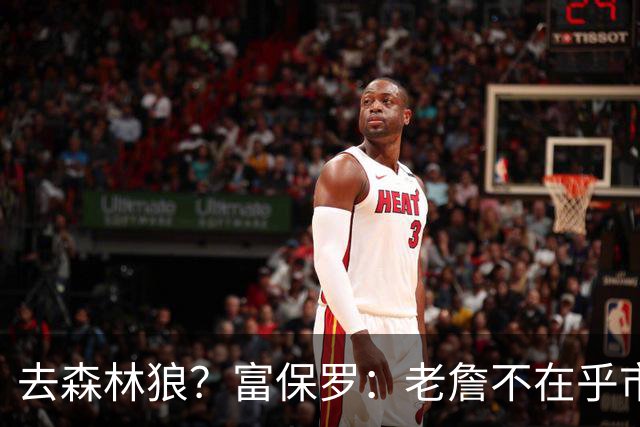 去森林狼？富保罗：老詹不在乎市场规模和气候 有高尔夫球场就行