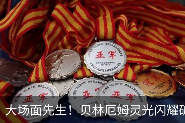 大场面先生！贝林厄姆灵光闪耀破僵局 传射建功显核心本色