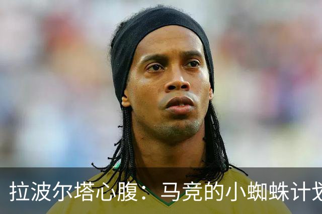 拉波尔塔心腹：马竞的小蜘蛛计划已死，现在正处于否认和愤怒阶段