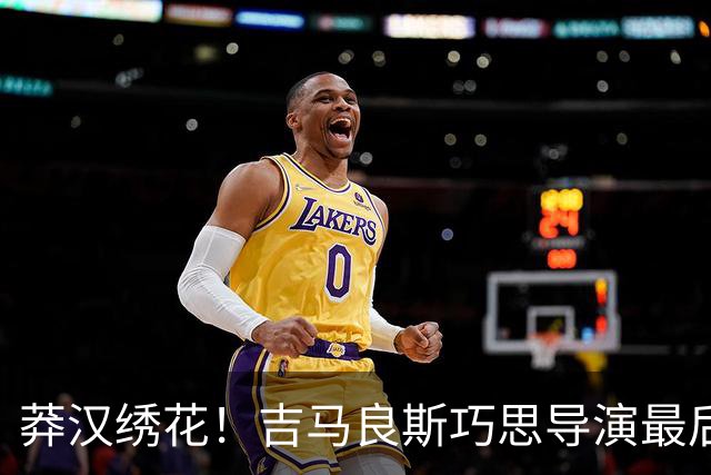 莽汉绣花！吉马良斯巧思导演最后绝杀 独自领跑助攻榜