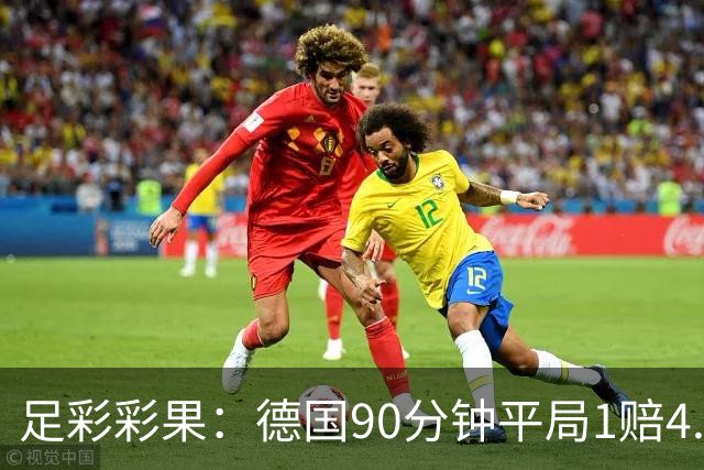 足彩彩果：德国90分钟平局1赔4.7 巴西2-1日本