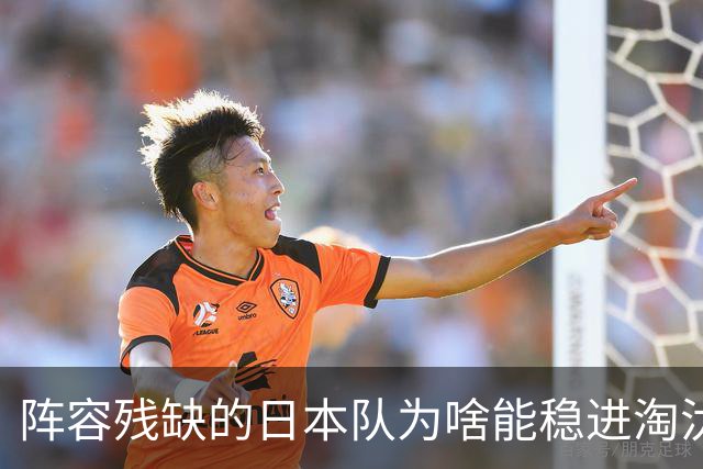 阵容残缺的日本队为啥能稳进淘汰赛？