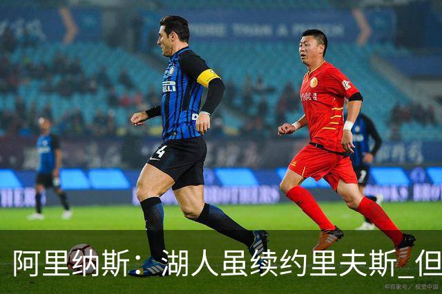 阿里纳斯：湖人虽续约里夫斯 但不补强阵容新赛季依旧没戏