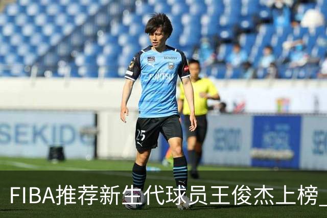 FIBA推荐新生代球员王俊杰上榜 杨瀚森有望成世界级球星